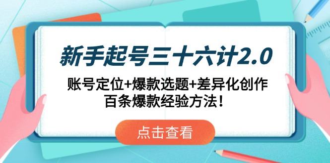 （14666期）新手起号三十六计2.0：账号定位+爆款选题+差异化创作，百条爆款经验方法！-赚钱网