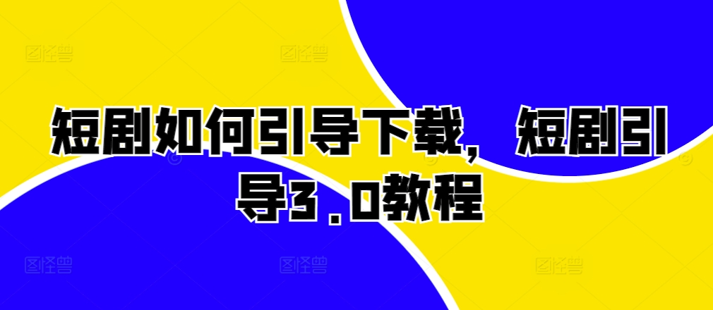 短剧如何引导下载，短剧引导3.0教程-赚钱网