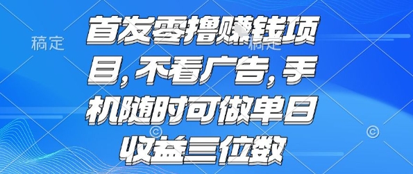 首发零撸挣钱项目 不看广告 手机随时可做 单日收益三位数【揭秘】-赚钱网