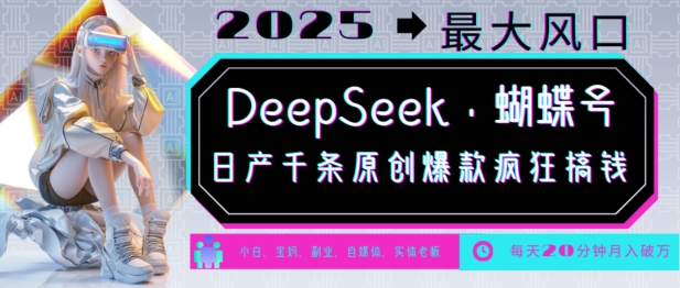 DeepSeek+蝴蝶号，2025年最大风口，日产千条原创爆款，轻松月入破W-赚钱网