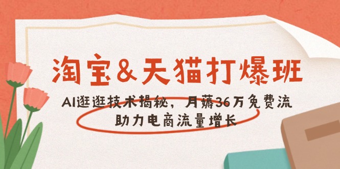 （14106期）淘宝&天猫 打爆班，AI逛逛技术揭秘，月薅36万免费流，助力流量增长-赚钱网