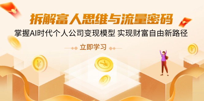 （14110期）拆解富人思维与流量密码，掌握AI时代个人公司变现模型 实现财富自由新路径-赚钱网