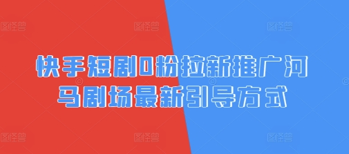 快手短剧0粉拉新推广河马剧场最新引导方式-赚钱网