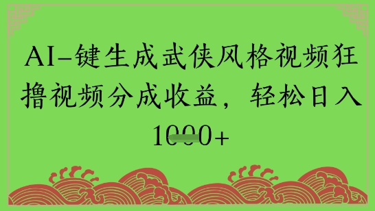 AI一键生成武侠风格视频狂撸视频分成收益，轻松日入多张-赚钱网