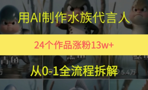 24个作品涨粉13W，用AI制作水族代言人，条条视频万赞，附详细教程-赚钱网