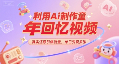 利用Ai制作童年回忆视频，真实还原引爆流量，单日变现多张-赚钱网