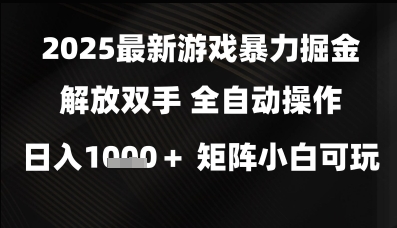 2025最新游戏暴力掘金解放双手，全自动操作，日入1k+矩阵，小白可玩【揭秘】-赚钱网