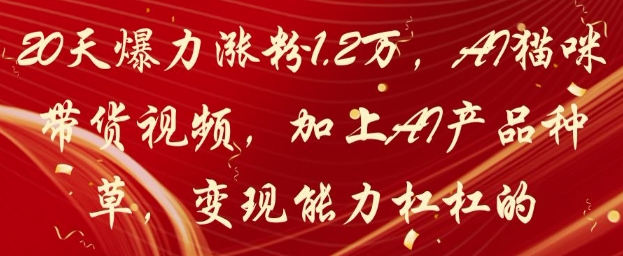 20天爆力涨粉1.2W，AI猫咪带货视频，加上AI产品种草，变现能力杠杠的-赚钱网