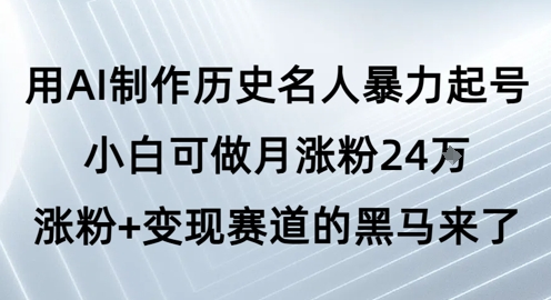 用AI制作历史名人暴力起号，小白可做月涨粉24W涨粉+变现赛道的黑马来了-赚钱网
