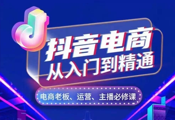 抖音电商从入门到精通，​从账号、流量、人货场、主播、店铺五个方面，全面解析抖音电商核心逻辑-赚钱网