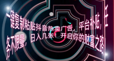 一键复制粘贴抖音热卖广告，平台补贴，任务不限量，日入几张，开启你的财富之路!-赚钱网