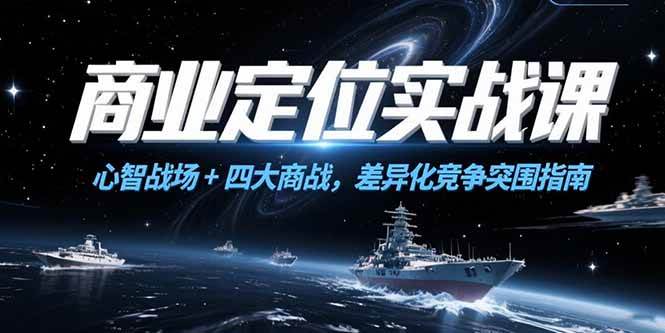 （15252期）商业定位实战课，心智战场+四大商战，差异化竞争突围指南-赚钱网