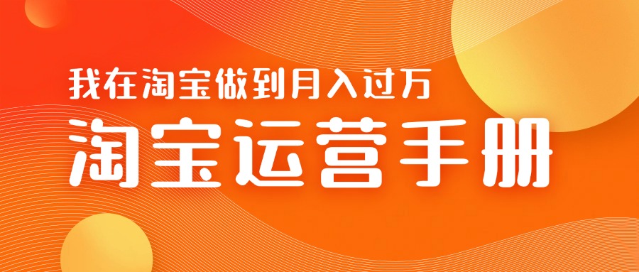 淘宝运营教学手册在淘宝卖这个品可以让你做到日入几张+新手小白轻松上手-赚钱网