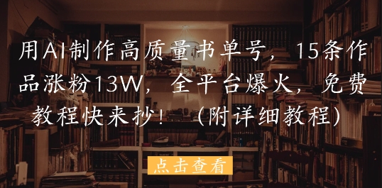 用AI制作高质量书单号，15条作品涨粉13W，全平台爆火，免费教程快来抄(附详细教程)-赚钱网