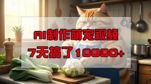 靠AI制作萌宠视频，操作简单门槛低，有手机就行，7天搞了1W-赚钱网