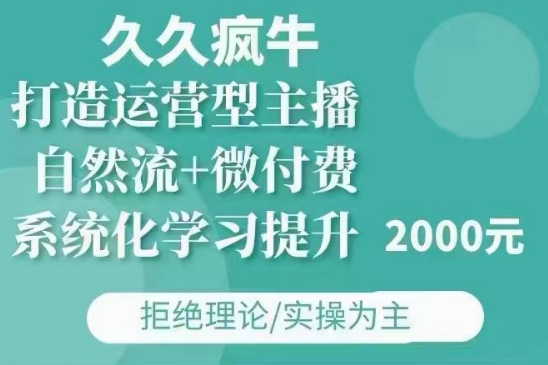 久久疯牛·自然流+微付费(12月23更新)打造运营型主播，包11月+12月-赚钱网