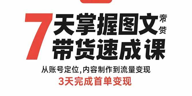 （15731期）7天掌握图文带货速成课：从账号定位,内容制作到流量变现,3天完成首单变现-赚钱网