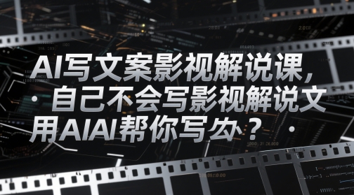 AI写文案影视解说课，自己不会写影视解说文案怎么办？用AI帮你写-赚钱网