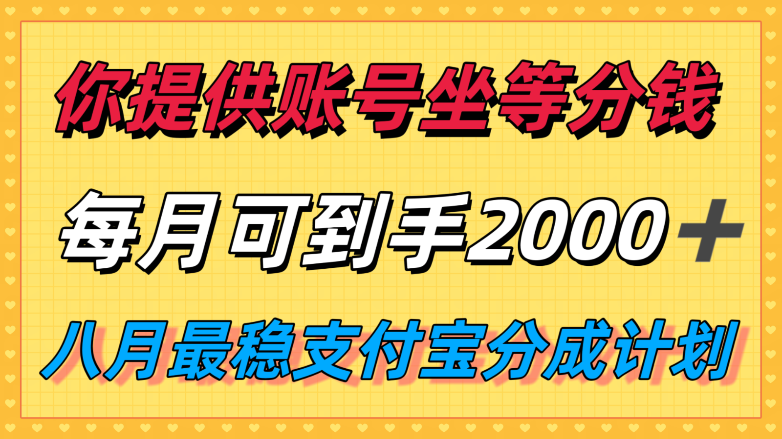 你提供账号我们发视频，每月到手2k＋，八月最稳支付宝分成计划玩法来袭！-赚钱网