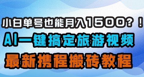 小白单号也能月入1500？AI一键搞定旅游视频，最新携程搬砖教程-赚钱网
