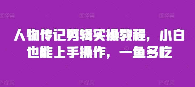 人物传记剪辑实操教程，小白也能上手操作，一鱼多吃-赚钱网